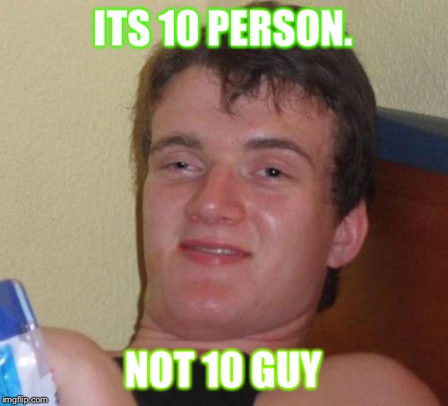 10 Guy | ITS 10 PERSON. NOT 10 GUY | image tagged in memes,10 guy,peoplekind,justin trudeau,dank | made w/ Imgflip meme maker