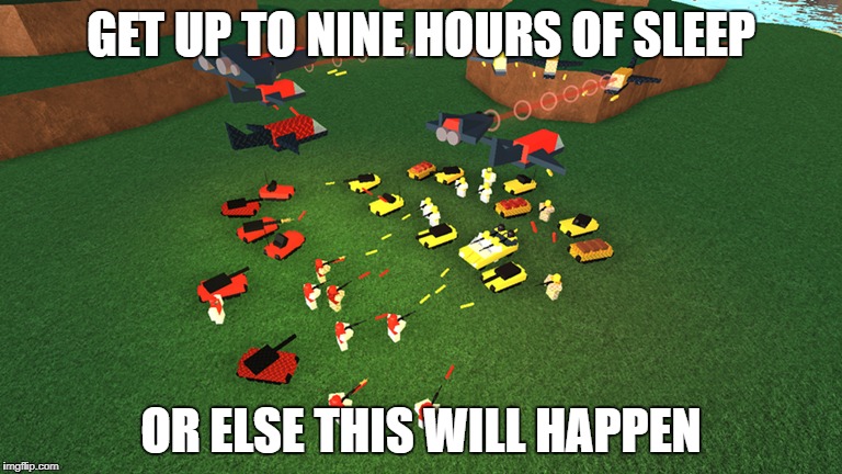 GET UP TO NINE HOURS OF SLEEP; OR ELSE THIS WILL HAPPEN | image tagged in roblox | made w/ Imgflip meme maker