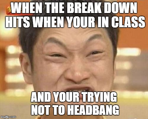 Impossibru Guy Original | WHEN THE BREAK DOWN HITS WHEN YOUR IN CLASS; AND YOUR TRYING NOT TO HEADBANG | image tagged in memes,impossibru guy original | made w/ Imgflip meme maker