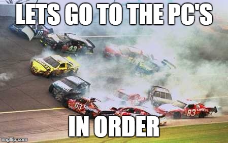 Because Race Car Meme | LETS GO TO THE PC'S; IN ORDER | image tagged in memes,because race car | made w/ Imgflip meme maker