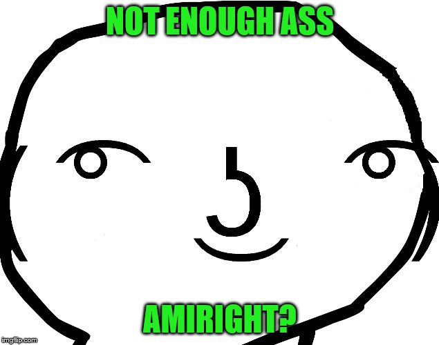NOT ENOUGH ASS AMIRIGHT? | made w/ Imgflip meme maker