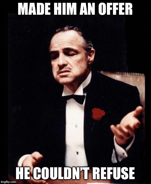 godfather | MADE HIM AN OFFER; HE COULDN’T REFUSE | image tagged in godfather | made w/ Imgflip meme maker