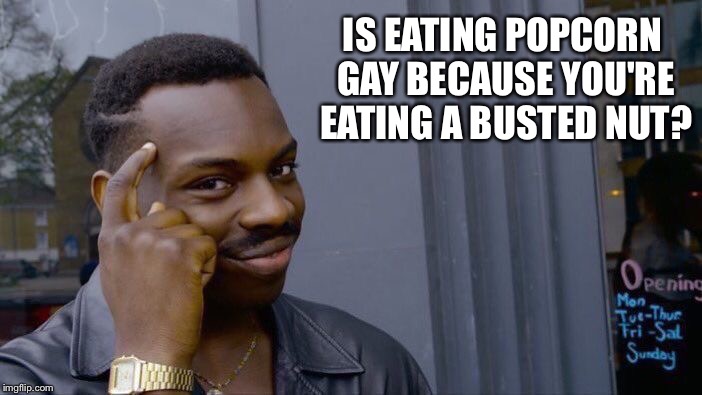 Roll Safe Think About It | IS EATING POPCORN GAY BECAUSE YOU'RE EATING A BUSTED NUT? | image tagged in memes,roll safe think about it | made w/ Imgflip meme maker