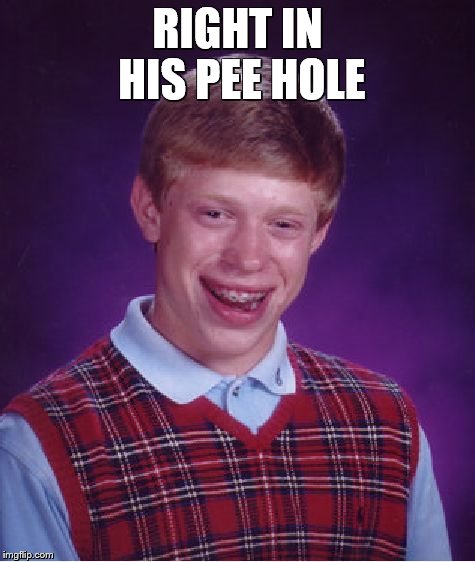 Bad Luck Brian Meme | RIGHT IN HIS PEE HOLE | image tagged in memes,bad luck brian | made w/ Imgflip meme maker