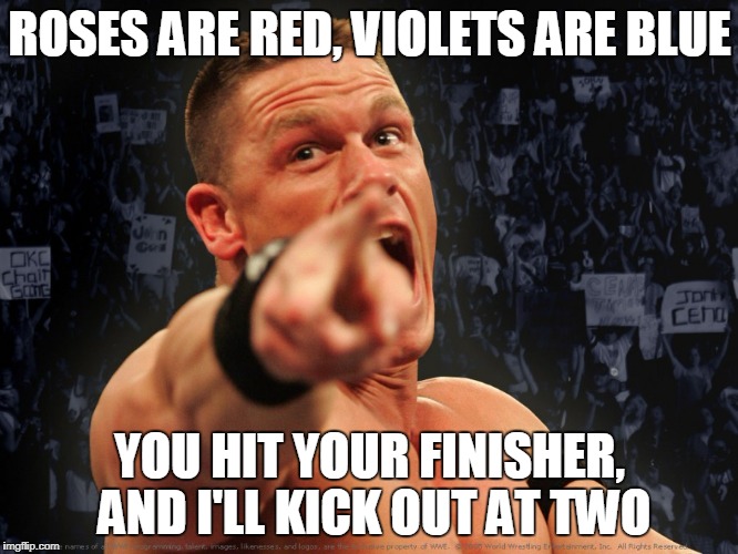 john cena | ROSES ARE RED, VIOLETS ARE BLUE; YOU HIT YOUR FINISHER, AND I'LL KICK OUT AT TWO | image tagged in john cena | made w/ Imgflip meme maker