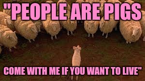 "PEOPLE ARE PIGS COME WITH ME IF YOU WANT TO LIVE" | made w/ Imgflip meme maker