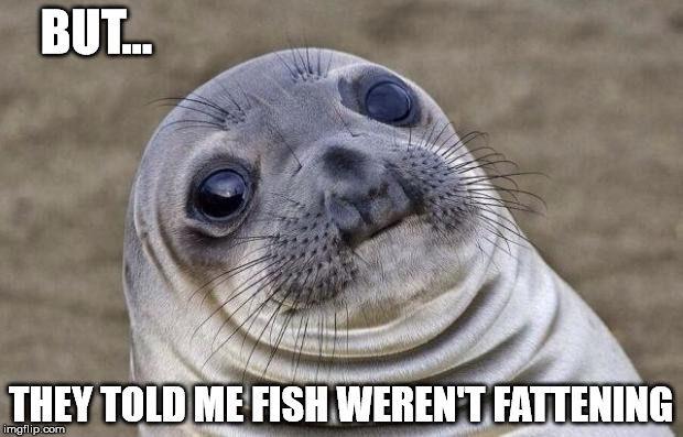 Everything Is Fattening | BUT... THEY TOLD ME FISH WEREN'T FATTENING | image tagged in memes,awkward moment sealion | made w/ Imgflip meme maker