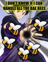 I DON'T KNOW IF I CAN HANDLE ALL THE BAE BEES  | made w/ Imgflip meme maker