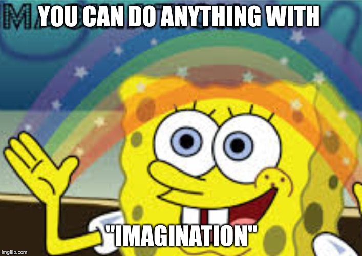 I like sponges | YOU CAN DO ANYTHING WITH; "IMAGINATION" | image tagged in imagination spongebob | made w/ Imgflip meme maker
