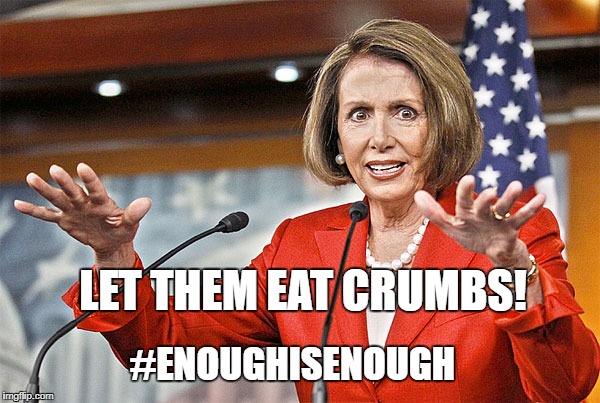 Nancy Pelosi is crazy | LET THEM EAT CRUMBS! #ENOUGHISENOUGH | image tagged in nancy pelosi is crazy | made w/ Imgflip meme maker