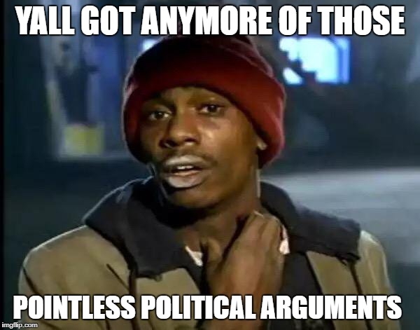 Y'all Got Any More Of That | YALL GOT ANYMORE OF THOSE; POINTLESS POLITICAL ARGUMENTS | image tagged in memes,y'all got any more of that,political meme,funny,argument | made w/ Imgflip meme maker