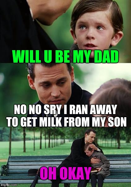 Finding Neverland | WILL U BE MY DAD; NO NO SRY I RAN AWAY TO GET MILK FROM MY SON; OH OKAY | image tagged in memes,finding neverland | made w/ Imgflip meme maker