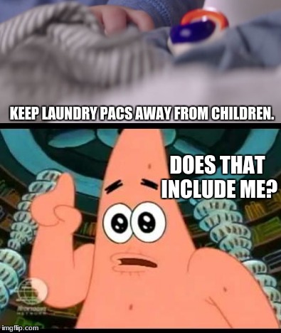 Because I still want them! | KEEP LAUNDRY PACS AWAY FROM CHILDREN. DOES THAT INCLUDE ME? | image tagged in tide pods,commercial,memes,the ugly barnacle,patrick star | made w/ Imgflip meme maker