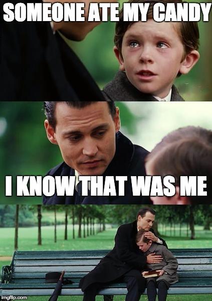 Finding Neverland Meme | SOMEONE ATE MY CANDY; I KNOW THAT WAS ME | image tagged in memes,finding neverland | made w/ Imgflip meme maker