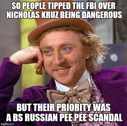 Creepy Condescending Wonka Meme | SO PEOPLE TIPPED THE FBI OVER NICHOLAS KRUZ BEING DANGEROUS; BUT THEIR PRIORITY WAS A BS RUSSIAN PEE PEE SCANDAL | image tagged in memes,creepy condescending wonka | made w/ Imgflip meme maker