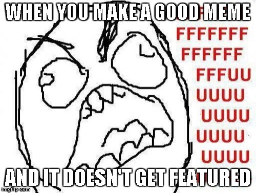 FFFFFFFUUUUUUUUUUUU Meme | WHEN YOU MAKE A GOOD MEME; AND IT DOESN'T GET FEATURED | image tagged in memes,fffffffuuuuuuuuuuuu | made w/ Imgflip meme maker
