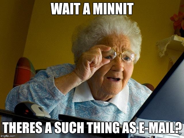Grandma Finds The Internet | WAIT A MINNIT; THERES A SUCH THING AS E-MAIL? | image tagged in memes,grandma finds the internet | made w/ Imgflip meme maker