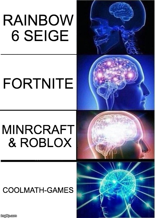 Expanding Brain | RAINBOW 6 SEIGE; FORTNITE; MINRCRAFT & ROBLOX; COOLMATH-GAMES | image tagged in memes,expanding brain | made w/ Imgflip meme maker