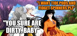 "I WANT TIDE PODS AND FIDGET SPINNERS PLZ" "YOU SURE ARE DIRTY, BABY" | made w/ Imgflip meme maker