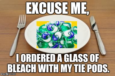 2018 dinner | EXCUSE ME, I ORDERED A GLASS OF BLEACH WITH MY TIE PODS. | image tagged in marxism dinner,tide pods,drink bleach,2018 | made w/ Imgflip meme maker