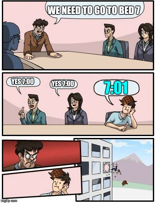 Boardroom Meeting Suggestion Meme | WE NEED TO GO TO BED 7; YES 7:00; YES 7:00; 7:01 | image tagged in memes,boardroom meeting suggestion,scumbag | made w/ Imgflip meme maker