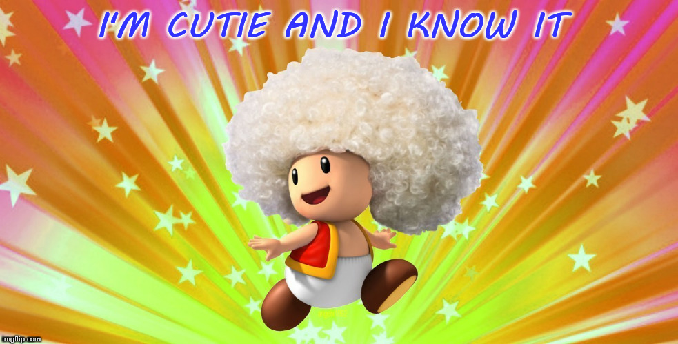 toad frod | I'M CUTIE AND I KNOW IT | image tagged in toad,super mario,afro,cute,super mario bros,video games | made w/ Imgflip meme maker