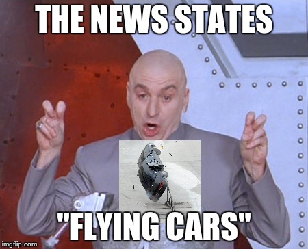 Austin Powers Quotemarks | THE NEWS STATES; "FLYING CARS" | image tagged in austin powers quotemarks | made w/ Imgflip meme maker