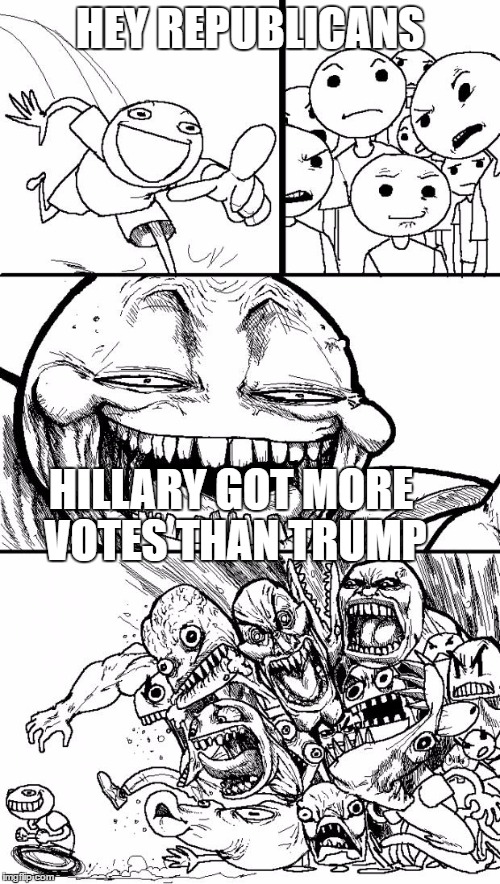 Hey Internet Meme | HEY REPUBLICANS; HILLARY GOT MORE VOTES THAN TRUMP | image tagged in memes,hey internet | made w/ Imgflip meme maker