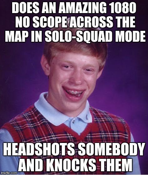 Fortnite 1080 No Scope | DOES AN AMAZING 1080 NO SCOPE ACROSS THE MAP IN SOLO-SQUAD MODE; HEADSHOTS SOMEBODY AND KNOCKS THEM | image tagged in memes,bad luck brian,meme,fortnite,fortnite battle royale,lol | made w/ Imgflip meme maker