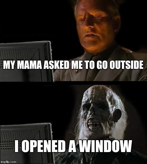 I'll Just Wait Here Meme | MY MAMA ASKED ME TO GO OUTSIDE; I OPENED A WINDOW | image tagged in memes,ill just wait here | made w/ Imgflip meme maker