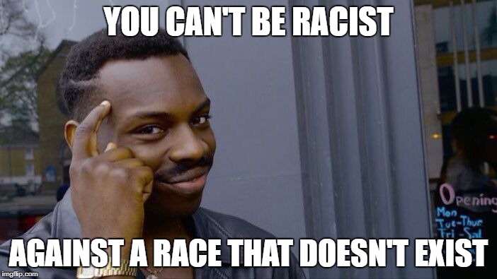 Roll Safe Think About It Meme | YOU CAN'T BE RACIST; AGAINST A RACE THAT DOESN'T EXIST | image tagged in memes,roll safe think about it | made w/ Imgflip meme maker