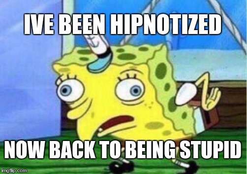 Mocking Spongebob Meme | IVE BEEN HIPNOTIZED; NOW BACK TO BEING STUPID | image tagged in memes,mocking spongebob | made w/ Imgflip meme maker