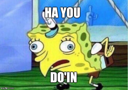 Mocking Spongebob | HA YOU; DO'IN | image tagged in memes,mocking spongebob | made w/ Imgflip meme maker