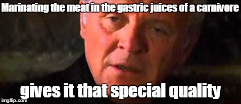 Marinating the meat in the gastric juices of a carnivore gives it that special quality | made w/ Imgflip meme maker