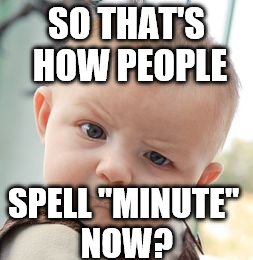 Skeptical Baby Meme | SO THAT'S HOW PEOPLE SPELL "MINUTE" NOW? | image tagged in memes,skeptical baby | made w/ Imgflip meme maker