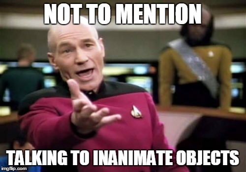 Picard Wtf Meme | NOT TO MENTION TALKING TO INANIMATE OBJECTS | image tagged in memes,picard wtf | made w/ Imgflip meme maker
