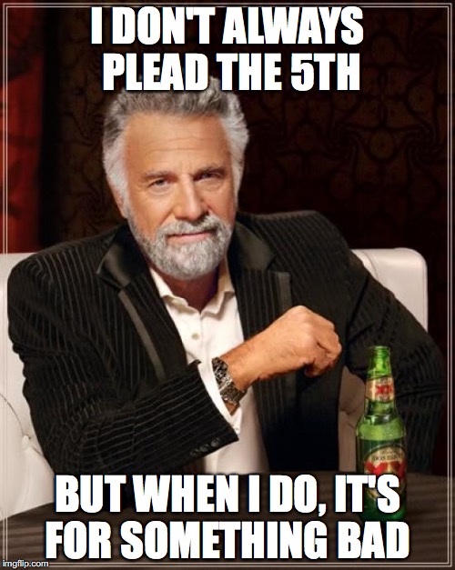 The Most Interesting Man In The World | I DON'T ALWAYS PLEAD THE 5TH; BUT WHEN I DO, IT'S FOR SOMETHING BAD | image tagged in memes,the most interesting man in the world | made w/ Imgflip meme maker