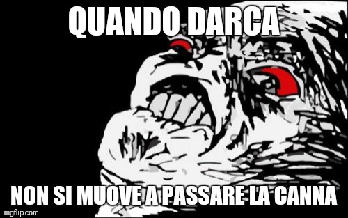 Mega Rage Face Meme | QUANDO DARCA; NON SI MUOVE A PASSARE LA CANNA | image tagged in memes,mega rage face | made w/ Imgflip meme maker