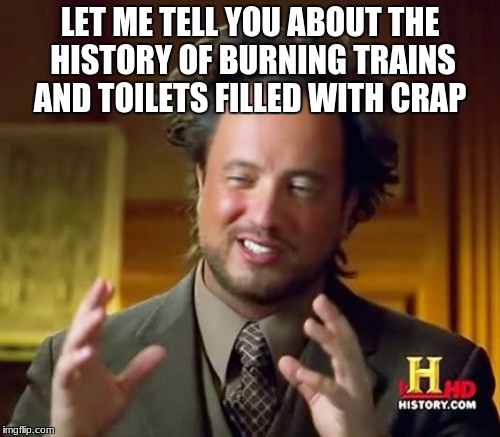 Ancient Aliens | LET ME TELL YOU ABOUT THE HISTORY OF BURNING TRAINS AND TOILETS FILLED WITH CRAP | image tagged in memes,ancient aliens | made w/ Imgflip meme maker