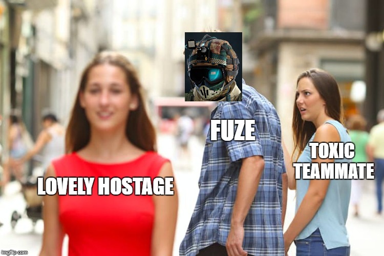 Distracted Boyfriend | FUZE; TOXIC TEAMMATE; LOVELY HOSTAGE | image tagged in memes,distracted boyfriend | made w/ Imgflip meme maker