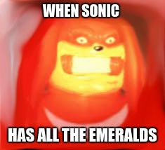 this is blurry | WHEN SONIC; HAS ALL THE EMERALDS | image tagged in blurry knuckles,ugandan knuckles,knuckles,the face you make knuckles,sonic the hedgehog | made w/ Imgflip meme maker