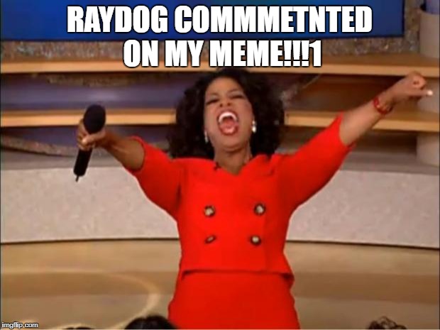 Oprah You Get A Meme | RAYDOG COMMMETNTED ON MY MEME!!!1 | image tagged in memes,oprah you get a | made w/ Imgflip meme maker