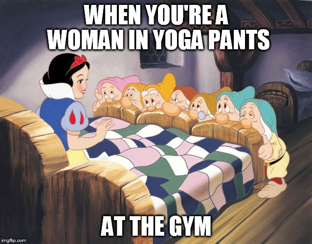Snow white | WHEN YOU'RE A WOMAN IN YOGA PANTS; AT THE GYM | image tagged in snow white | made w/ Imgflip meme maker