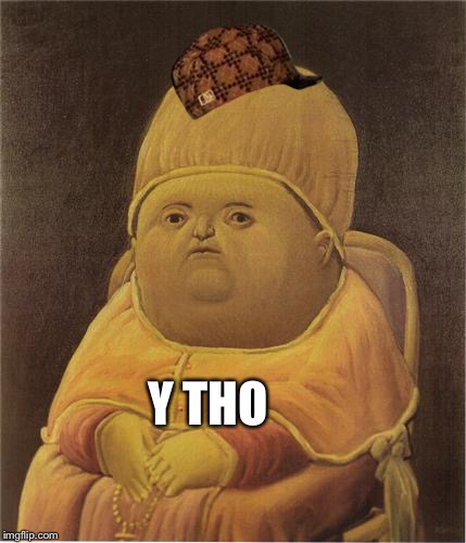 Y Tho | Y THO | image tagged in y tho,scumbag | made w/ Imgflip meme maker