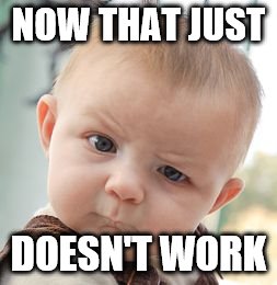 Skeptical Baby Meme | NOW THAT JUST DOESN'T WORK | image tagged in memes,skeptical baby | made w/ Imgflip meme maker