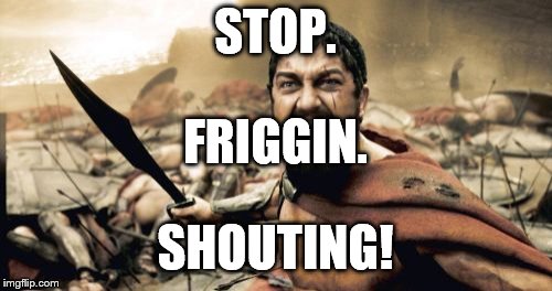 Sparta Leonidas Meme | STOP. FRIGGIN. SHOUTING! | image tagged in memes,sparta leonidas | made w/ Imgflip meme maker