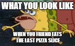 Spongegar Meme | WHAT YOU LOOK LIKE; WHEN YOU FRIEND EATS THE LAST PIZZA SLICE | image tagged in memes,spongegar | made w/ Imgflip meme maker