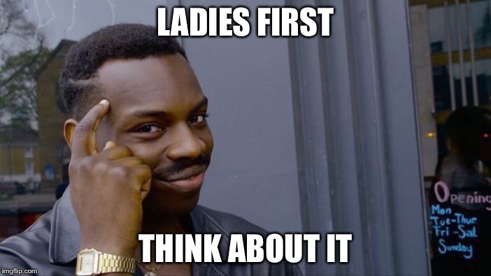 Roll Safe Think About It Meme | LADIES FIRST THINK ABOUT IT | image tagged in memes,roll safe think about it | made w/ Imgflip meme maker