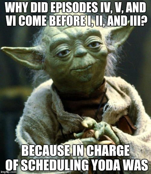 a meme this is | WHY DID EPISODES IV, V, AND VI COME BEFORE I, II, AND III? BECAUSE IN CHARGE OF SCHEDULING YODA WAS | image tagged in memes,star wars yoda | made w/ Imgflip meme maker