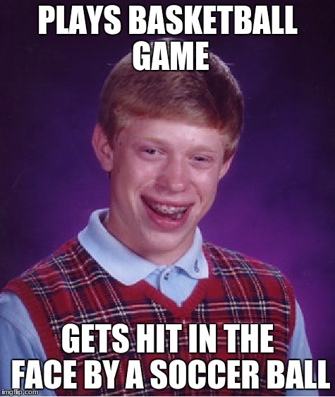 Bad Luck Brian Meme | PLAYS BASKETBALL GAME; GETS HIT IN THE FACE BY A SOCCER BALL | image tagged in memes,bad luck brian | made w/ Imgflip meme maker